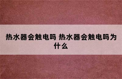 热水器会触电吗 热水器会触电吗为什么